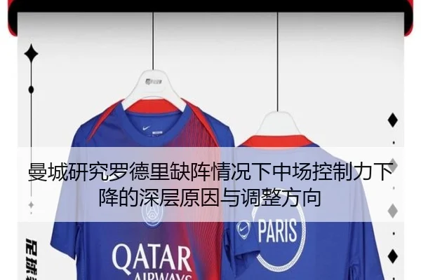 曼城研究罗德里缺阵情况下中场控制力下降的深层原因与调整方向
