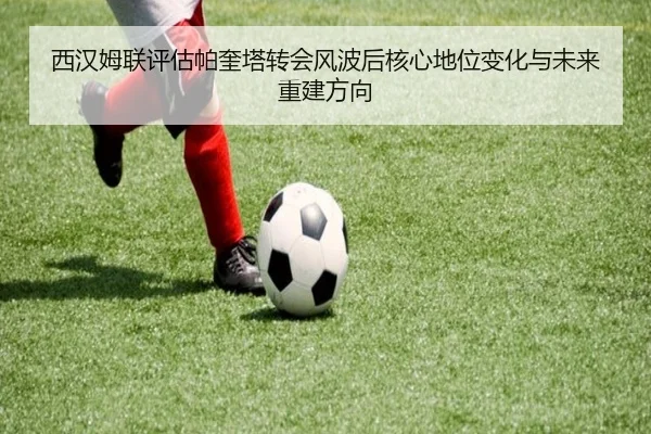 西汉姆联评估帕奎塔转会风波后核心地位变化与未来重建方向